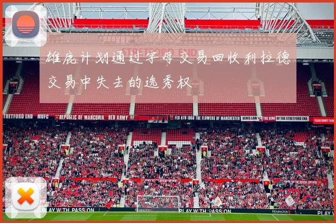 雄鹿计划通过字母交易回收利拉德交易中失去的选秀权
