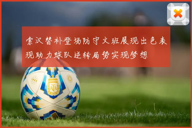 索汉替补登场防守文班展现出色表现助力球队逆转局势实现梦想