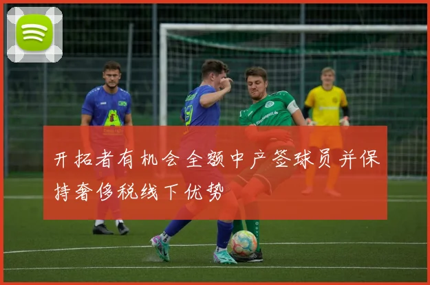 开拓者有机会全额中产签球员并保持奢侈税线下优势