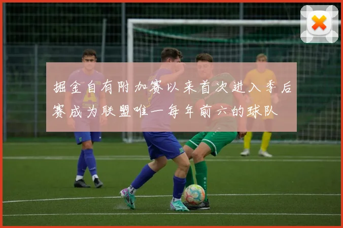 掘金自有附加赛以来首次进入季后赛成为联盟唯一每年前六的球队