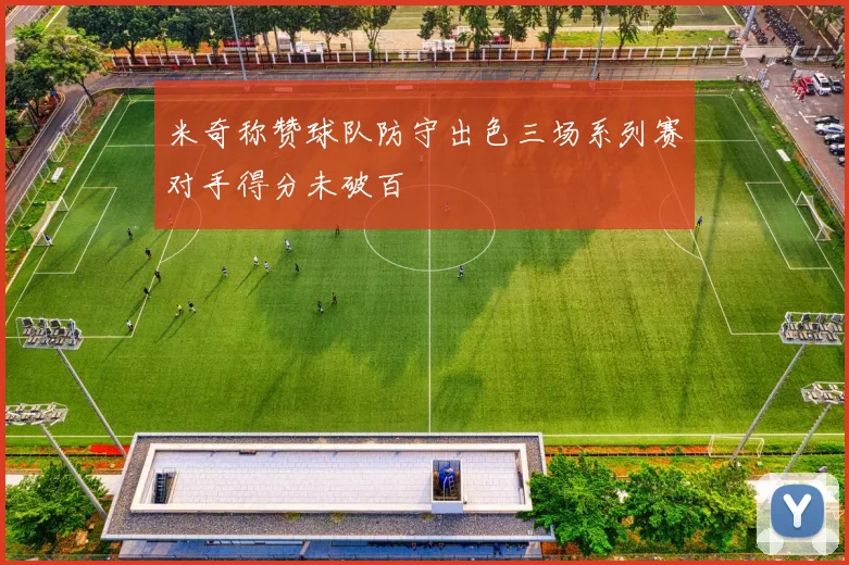 米奇称赞球队防守出色三场系列赛对手得分未破百
