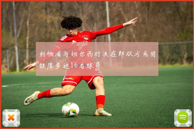 利物浦与切尔西对决在即双方或将缺席多达16名球员
