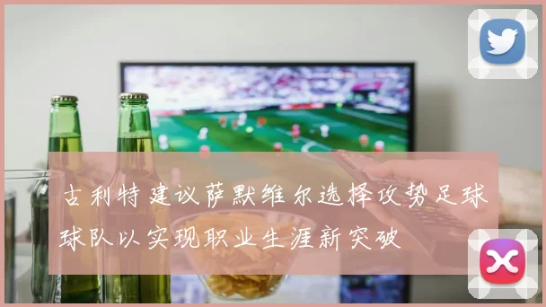 古利特建议萨默维尔选择攻势足球球队以实现职业生涯新突破