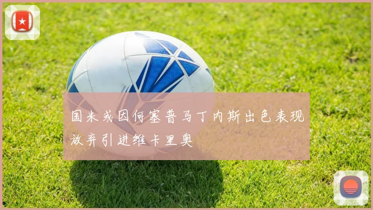 国米或因何塞普马丁内斯出色表现放弃引进维卡里奥