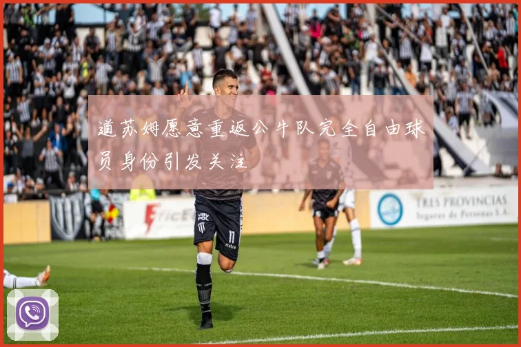 道苏姆愿意重返公牛队完全自由球员身份引发关注