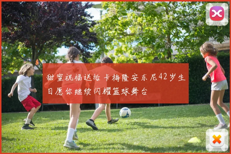 甜蜜祝福送给卡梅隆安东尼42岁生日愿你继续闪耀篮球舞台
