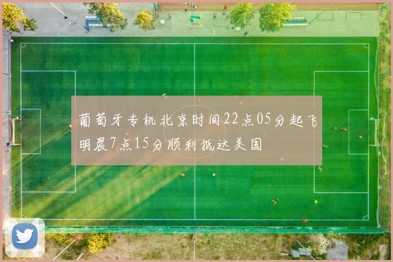 葡萄牙专机北京时间22点05分起飞明晨7点15分顺利抵达美国