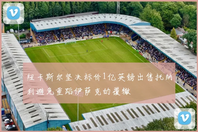 纽卡斯尔坚决标价1亿英镑出售托纳利避免重蹈伊萨克的覆辙