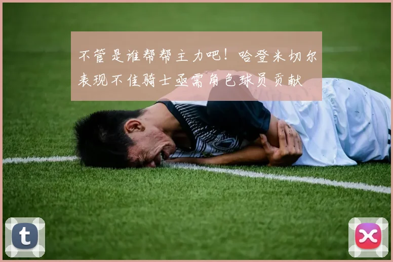 不管是谁帮帮主力吧！哈登米切尔表现不佳骑士亟需角色球员贡献
