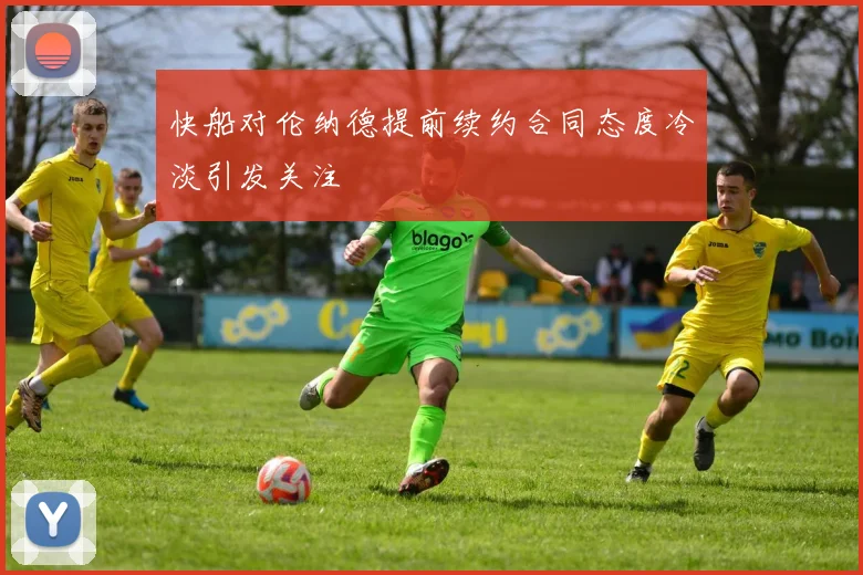 快船对伦纳德提前续约合同态度冷淡引发关注