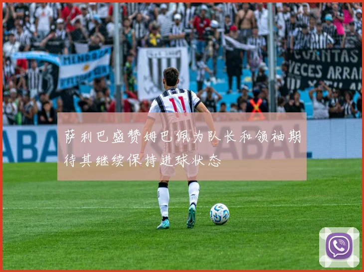 萨利巴盛赞姆巴佩为队长和领袖期待其继续保持进球状态